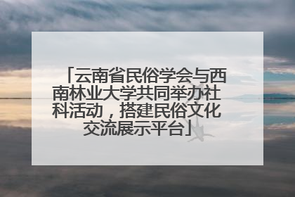 云南省民俗学会与西南林业大学共同举办社科活动，搭建民俗文化交流展示平台
