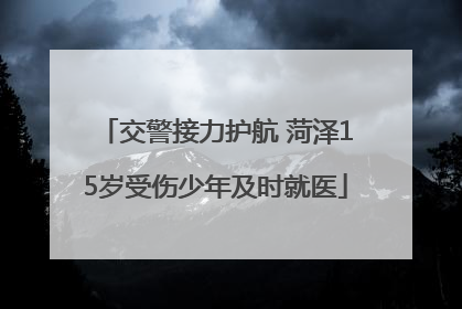 交警接力护航 菏泽15岁受伤少年及时就医
