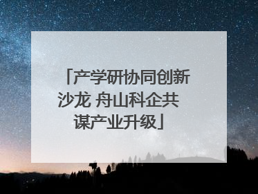 产学研协同创新沙龙 舟山科企共谋产业升级