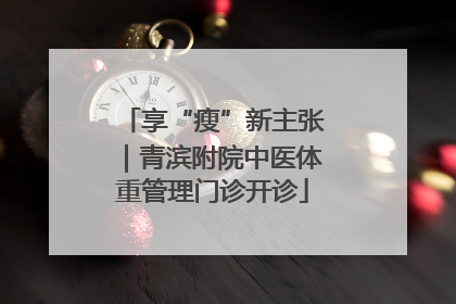 享“瘦”新主张｜青滨附院中医体重管理门诊开诊