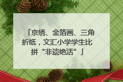 京绣、金箔画、三角折纸，文汇小学学生比拼“非遗绝活”