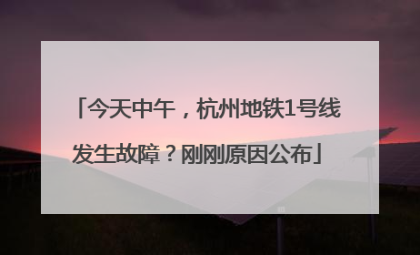 今天中午，杭州地铁1号线发生故障？刚刚原因公布