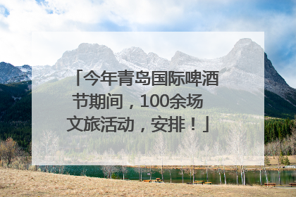 今年青岛国际啤酒节期间，100余场文旅活动，安排！