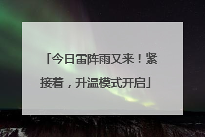 今日雷阵雨又来！紧接着，升温模式开启