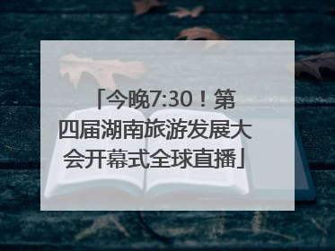 今晚7:30！第四届湖南旅游发展大会开幕式全球直播