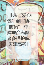 从“爱心包”到“协防员” 中建地产志愿者多措护航天津高考