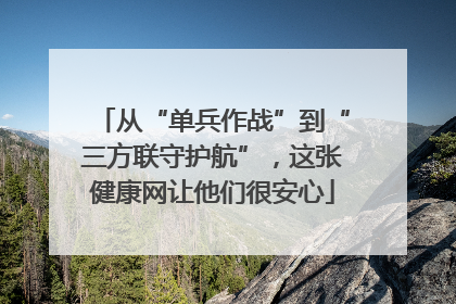 从“单兵作战”到“三方联守护航”，这张健康网让他们很安心