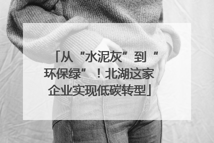 从“水泥灰”到“环保绿”！北湖这家企业实现低碳转型