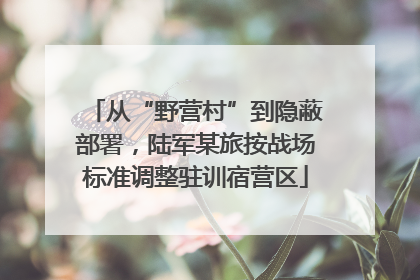 从“野营村”到隐蔽部署，陆军某旅按战场标准调整驻训宿营区