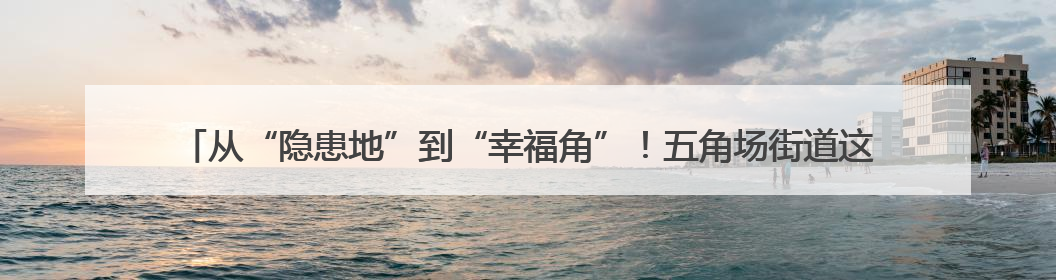 从“隐患地”到“幸福角”！五角场街道这个老旧小区党建微花园“靓”出幸福新图景