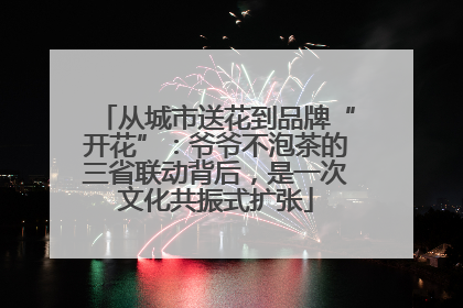 从城市送花到品牌“开花”：爷爷不泡茶的三省联动背后，是一次文化共振式扩张