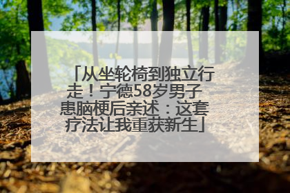 从坐轮椅到独立行走！宁德58岁男子患脑梗后亲述：这套疗法让我重获新生