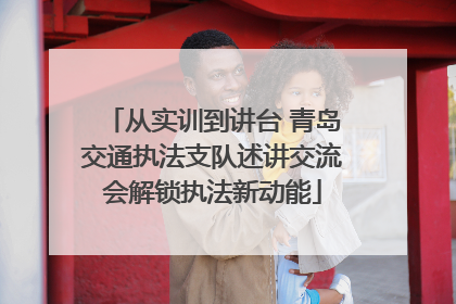 从实训到讲台 青岛交通执法支队述讲交流会解锁执法新动能