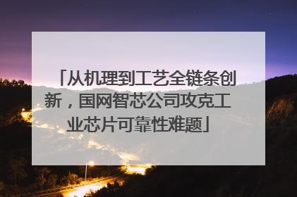 从机理到工艺全链条创新，国网智芯公司攻克工业芯片可靠性难题
