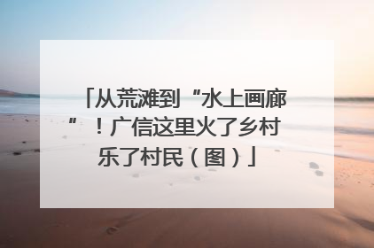 从荒滩到“水上画廊”！广信这里火了乡村 乐了村民（图）