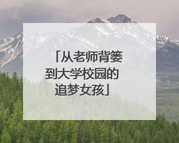 从老师背篓到大学校园的追梦女孩