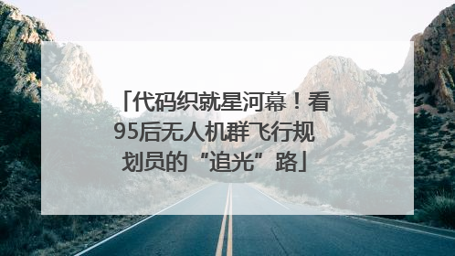代码织就星河幕！看95后无人机群飞行规划员的“追光”路