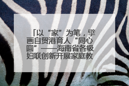 以“家”为笔，擘画自贸港育人“同心圆”——海南省各级妇联创新开展家庭教育宣传周活动