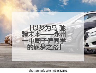 以梦为马 驰骋未来——永州一中周子俨同学的逐梦之路