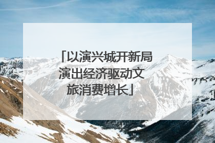 以演兴城开新局 演出经济驱动文旅消费增长