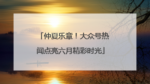 仲夏乐章！大众号热闻点亮六月精彩时光