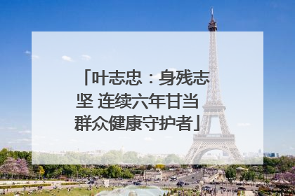 叶志忠：身残志坚 连续六年甘当群众健康守护者