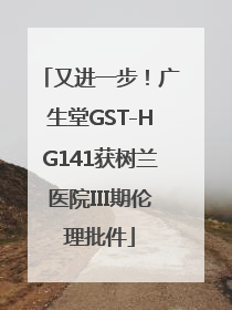 又进一步！广生堂GST-HG141获树兰医院III期伦理批件