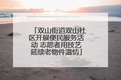 双山街道双山社区开展便民服务活动 志愿者用技艺延续老物件温情