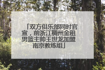 双方俱乐部同时官宣，前浙江稠州金租男篮主帅王世龙加盟南京教练组