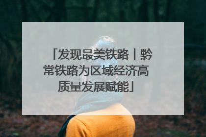 发现最美铁路丨黔常铁路为区域经济高质量发展赋能
