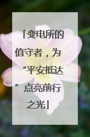 变电所的值守者，为“平安抵达”点亮前行之光