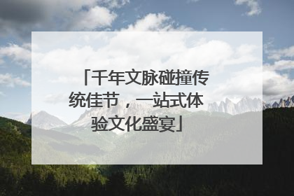 千年文脉碰撞传统佳节，一站式体验文化盛宴