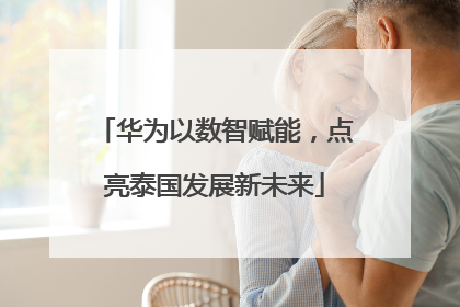 华为以数智赋能，点亮泰国发展新未来