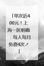 单次近400元！上海一区明确：每人每月免费4次↗