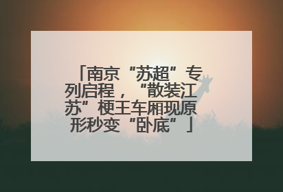 南京“苏超”专列启程，“散装江苏”梗王车厢现原形秒变“卧底”