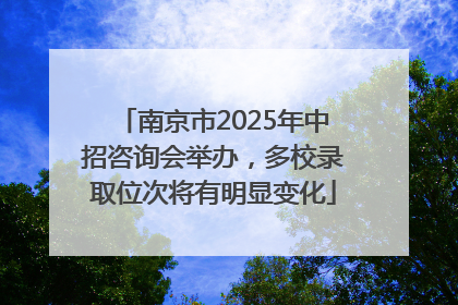 南京市2025年中招咨询会举办，多校录取位次将有明显变化