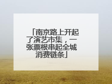 南京路上开起了演艺市集，一张票根串起全城消费链条