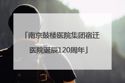 南京鼓楼医院集团宿迁医院诞辰120周年