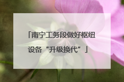 南宁工务段做好枢纽设备“升级换代”