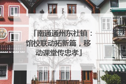 南通通州东社镇：馆校联动拓新篇，移动课堂传忠孝