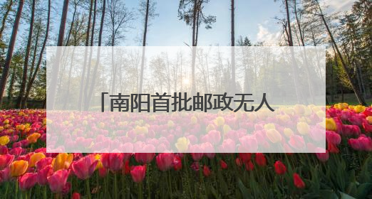 南阳首批邮政无人投递车“上岗”