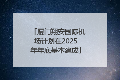 厦门翔安国际机场计划在2025年年底基本建成