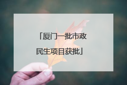 厦门一批市政民生项目获批