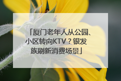 厦门老年人从公园、小区转向KTV？银发族刷新消费场景
