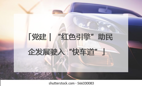 党建｜“红色引擎”助民企发展驶入“快车道”