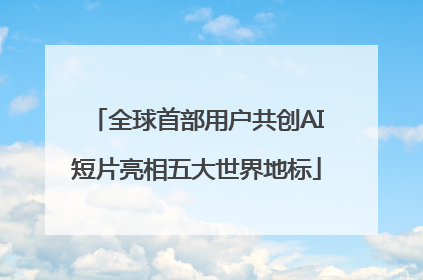 全球首部用户共创AI短片亮相五大世界地标