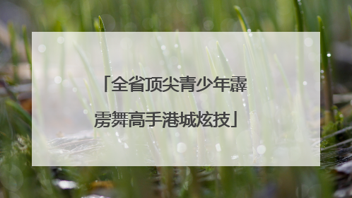 全省顶尖青少年霹雳舞高手港城炫技