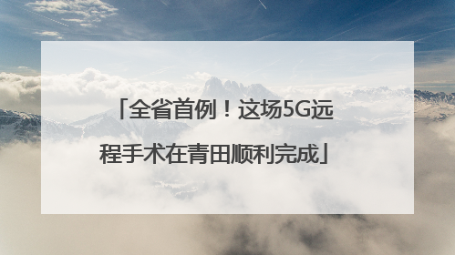 全省首例！这场5G远程手术在青田顺利完成