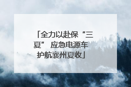 全力以赴保“三夏” 应急电源车护航襄州夏收