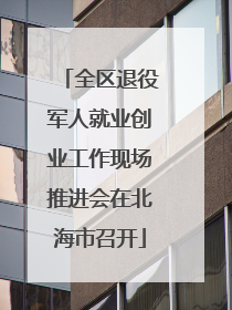 全区退役军人就业创业工作现场推进会在北海市召开